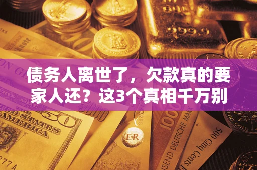 北京债务人离世了，欠款真的要家人还？这3个真相千万别弄错