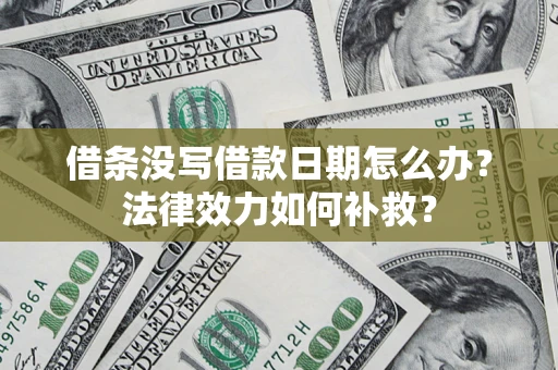 北京借条没写借款日期怎么办?法律效力如何补救? 北京借条没写借款日期怎么办?法律效力如何补救?