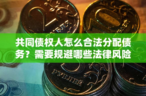 北京共同债权人怎么合法分配债务？需要规避哪些法律风险？