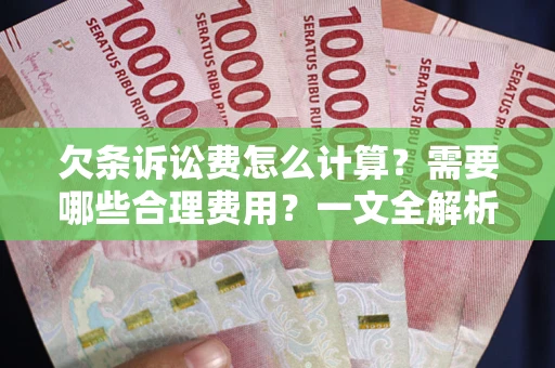 北京欠条诉讼费怎么计算？需要哪些合理费用？一文全解析