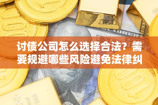 北京讨债公司怎么选择合法?需要规避哪些风险避免法律纠纷? 北京讨债公司怎么选择合法?需要规避哪些风险避免法律纠纷?