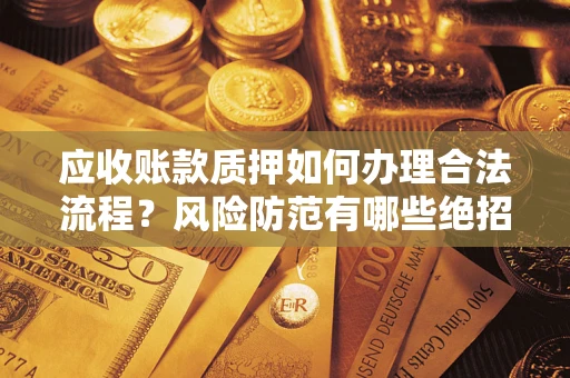 北京应收账款质押如何办理合法流程？风险防范有哪些绝招？
