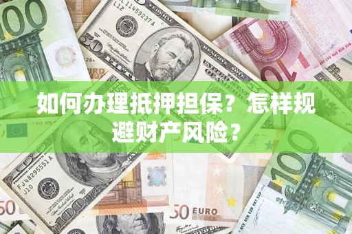 北京如何办理抵押担保？怎样规避财产风险？