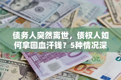 北京债务人突然离世，债权人如何拿回血汗钱？5种情况深度解析