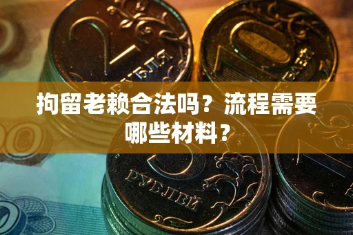 北京拘留老赖合法吗？流程需要哪些材料？