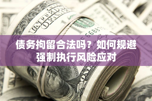 北京债务拘留合法吗？如何规避强制执行风险应对