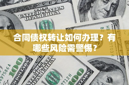 北京合同债权转让如何办理？有哪些风险需警惕？