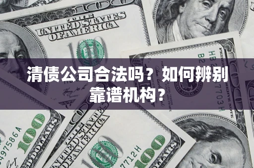 北京清债公司合法吗？如何辨别靠谱机构？