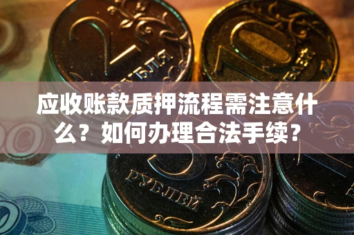 北京应收账款质押流程需注意什么？如何办理合法手续？