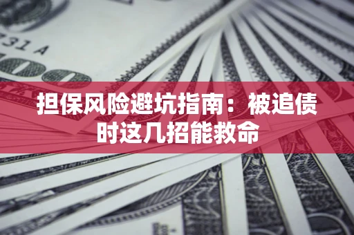 北京担保风险避坑指南：被追债时这几招能救命