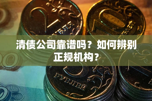 北京清债公司靠谱吗？如何辨别正规机构？