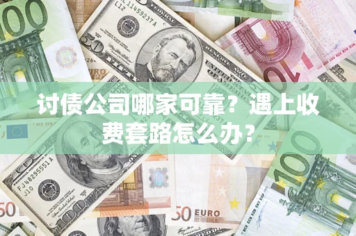 北京讨债公司哪家可靠？遇上收费套路怎么办？