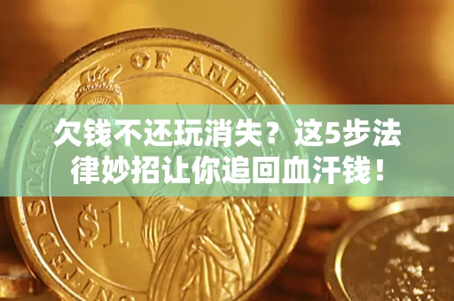 北京欠钱不还玩消失？这5步法律妙招让你追回血汗钱！
