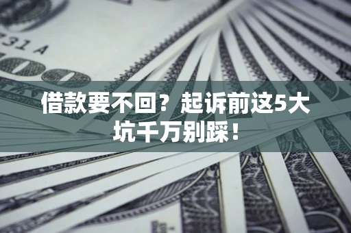 北京借款要不回？起诉前这5大坑千万别踩！