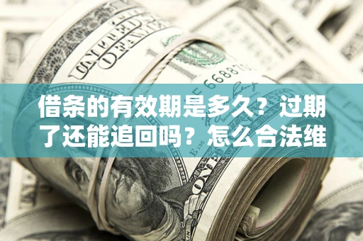 北京借条的有效期是多久？过期了还能追回吗？怎么合法维权？