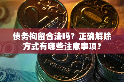 北京债务拘留合法吗？正确解除方式有哪些注意事项？