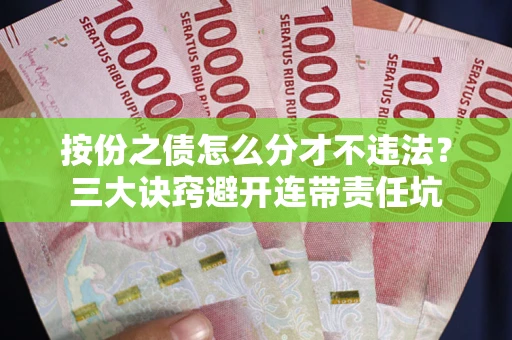 北京按份之债怎么分才不违法？三大诀窍避开连带责任坑