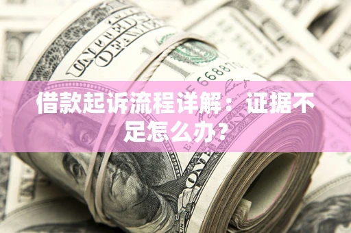 北京借款起诉流程详解：证据不足怎么办？