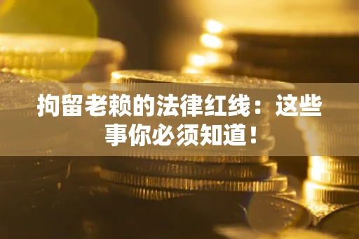 北京拘留老赖的法律红线：这些事你必须知道！