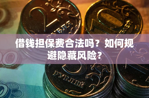 北京借钱担保费合法吗？如何规避隐藏风险？