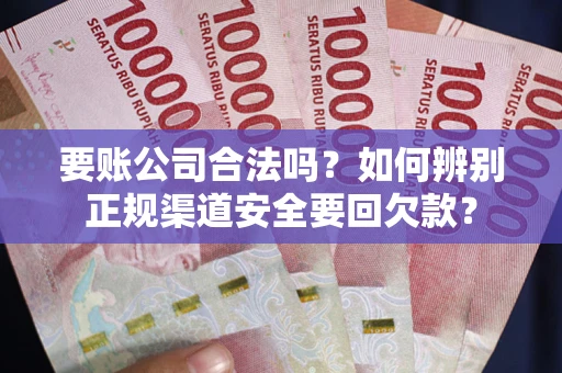 北京要账公司合法吗？如何辨别正规渠道安全要回欠款？