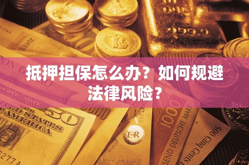 北京抵押担保怎么办？如何规避法律风险？