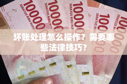 北京坏账处理怎么操作？需要哪些法律技巧？