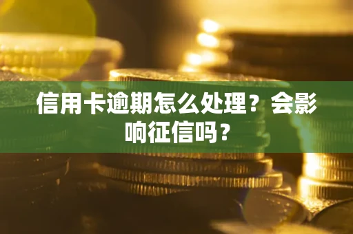 北京信用卡逾期怎么处理？会影响征信吗？