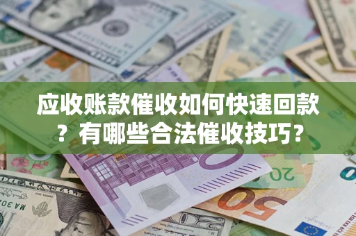 北京应收账款催收如何快速回款？有哪些合法催收技巧？