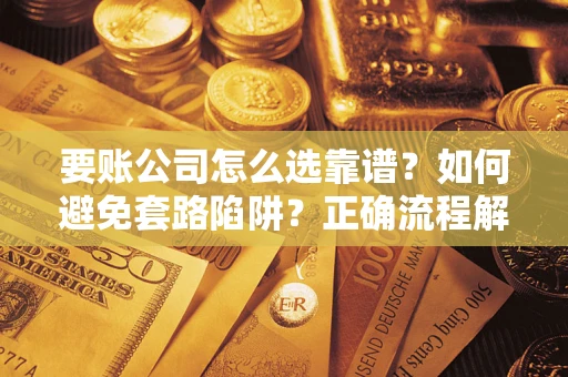 北京要账公司怎么选靠谱？如何避免套路陷阱？正确流程解析