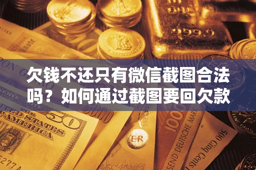 北京欠钱不还只有微信截图合法吗？如何通过截图要回欠款？