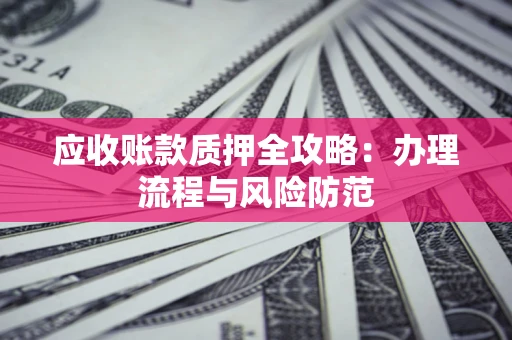 北京应收账款质押全攻略：办理流程与风险防范