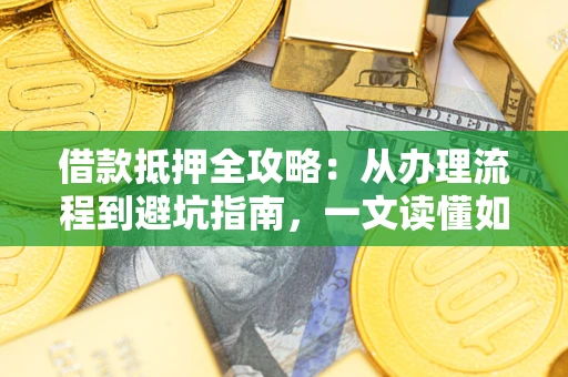 北京借款抵押全攻略：从办理流程到避坑指南，一文读懂如何安全融资