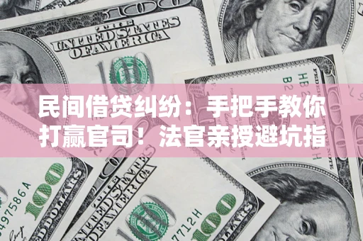 北京民间借贷纠纷：手把手教你打赢官司！法官亲授避坑指南