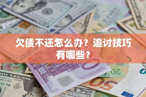 北京欠债不还怎么办？追讨技巧有哪些？