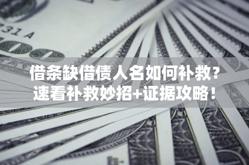 北京借条缺借债人名如何补救？速看补救妙招+证据攻略！