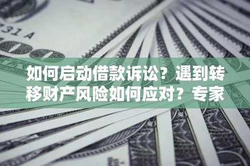 北京如何启动借款诉讼？遇到转移财产风险如何应对？专家解局支招