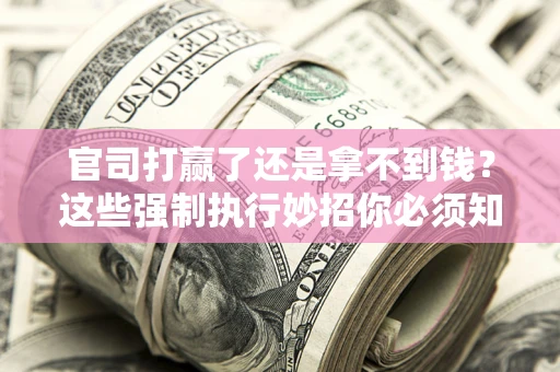 北京官司打赢了还是拿不到钱？这些强制执行妙招你必须知道