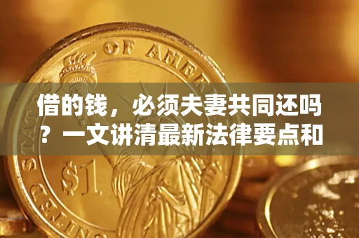 北京借的钱，必须夫妻共同还吗？一文讲清最新法律要点和避坑指南