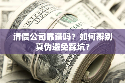 北京清债公司靠谱吗？如何辨别真伪避免踩坑？