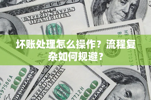 北京坏账处理怎么操作？流程复杂如何规避？