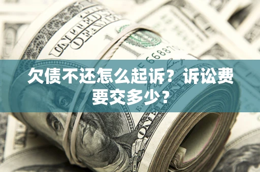 北京欠债不还怎么起诉？诉讼费要交多少？