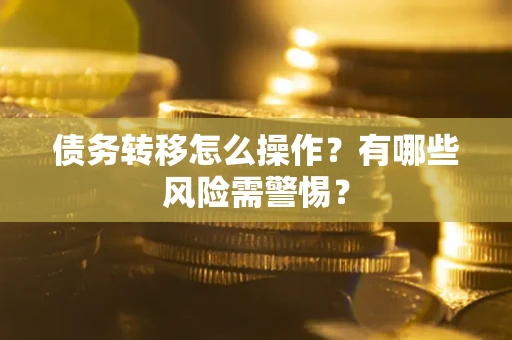 北京债务转移怎么操作？有哪些风险需警惕？