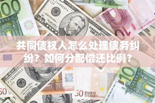北京共同债权人怎么处理债务纠纷？如何分配偿还比例？