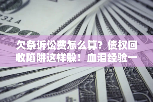 北京欠条诉讼费怎么算？债权回收陷阱这样躲！血泪经验一次讲透