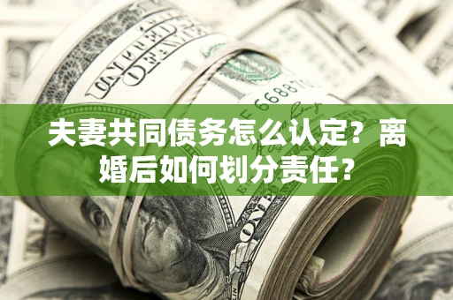 北京夫妻共同债务怎么认定？离婚后如何划分责任？