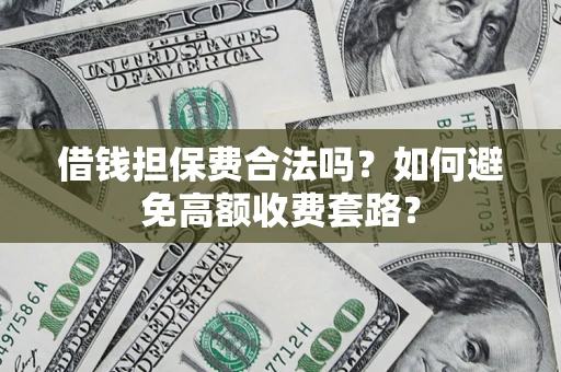 北京借钱担保费合法吗？如何避免高额收费套路？