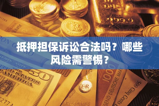 北京抵押担保诉讼合法吗？哪些风险需警惕？