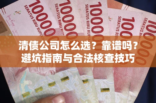 北京清债公司怎么选？靠谱吗？避坑指南与合法核查技巧