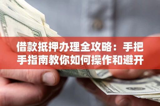 北京借款抵押办理全攻略：手把手指南教你如何操作和避开雷区